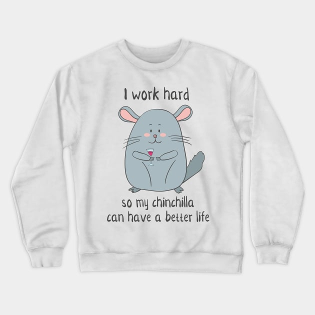 I Work Hard So My Chinchilla Can Have a Better Life- Funny Chinchilla Gift Crewneck Sweatshirt by Dreamy Panda Designs